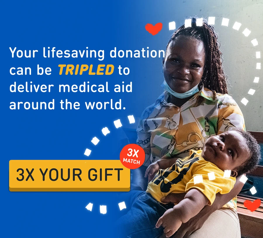Your liftsaving donation can be TRIPLED to deliver medical aid around the world. To match 3X Your Gift, click here.