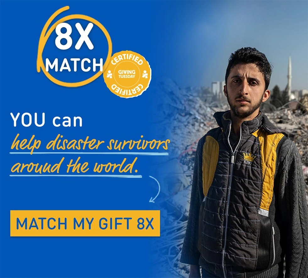 You can help disaster survivors around the world - match your gift 8x