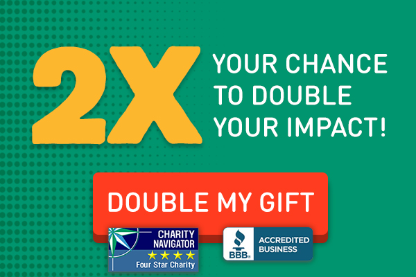 2X Match: Your chance to double your impact is here! Click to give now.